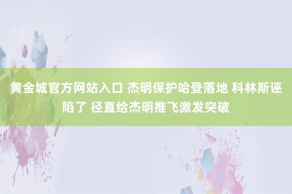 黄金城官方网站入口 杰明保护哈登落地 科林斯诬陷了 径直给杰明推飞激发突破