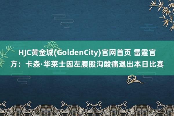 HJC黄金城(GoldenCity)官网首页 雷霆官方：卡森·华莱士因左腹股沟酸痛退出本日比赛
