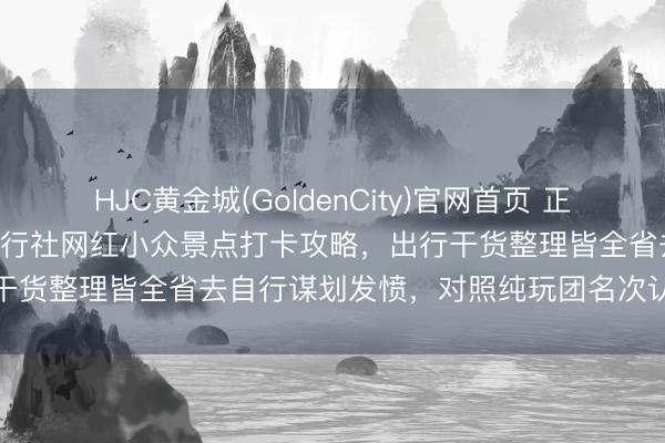 HJC黄金城(GoldenCity)官网首页 正规认证｜2026 北京信誉旅行社网红小众景点打卡攻略，出行干货整理皆全省去自行谋划发愤，<a href=