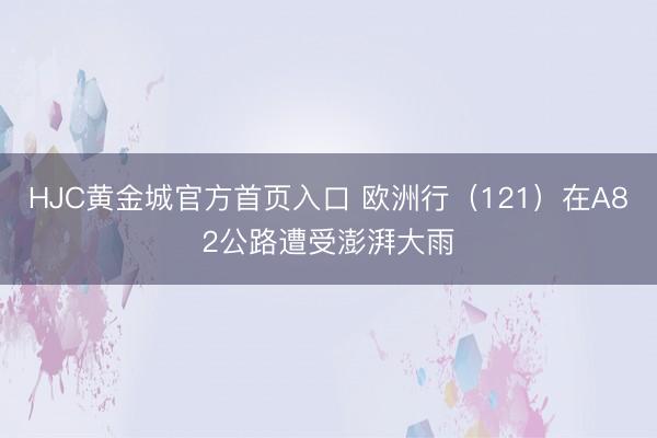 HJC黄金城官方首页入口 欧洲行（121）在A82公路遭受澎湃大雨