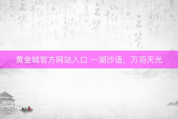 黄金城官方网站入口 一湖沙语，万羽天光