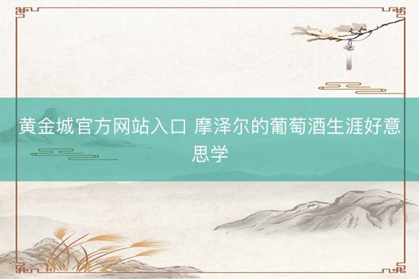 黄金城官方网站入口 摩泽尔的葡萄酒生涯好意思学