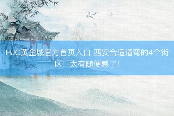 HJC黄金城官方首页入口 西安合适遛弯的4个街区！太有随便感了！