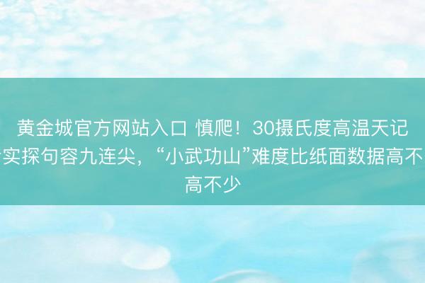 黄金城官方网站入口 慎爬！30摄氏度高温天记者实探句容九连尖，“小武功山”难度比纸面数据高不少