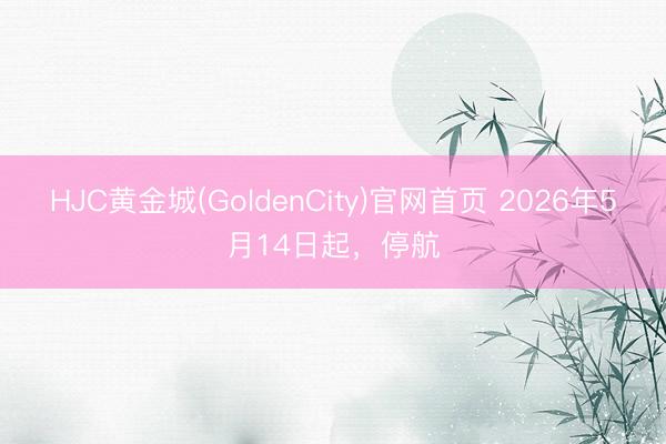 HJC黄金城(GoldenCity)官网首页 2026年5月14日起，停航