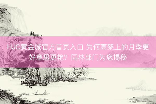 HJC黄金城官方首页入口 为何高架上的月季更好意思更艳？园林部门为您揭秘