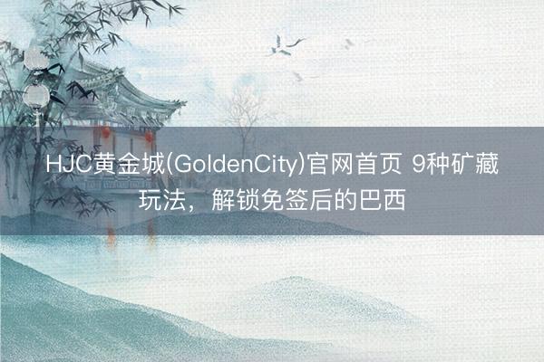 HJC黄金城(GoldenCity)官网首页 9种矿藏玩法，解锁免签后的巴西
