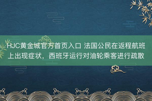 HJC黄金城官方首页入口 法国公民在返程航班上出现症状，西班牙运行对油轮乘客进行疏散