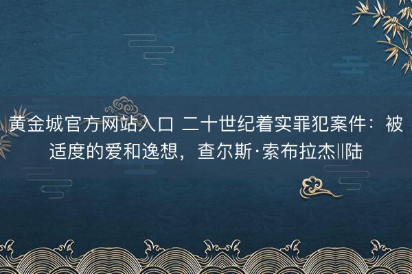 黄金城官方网站入口 二十世纪着实罪犯案件：被适度的爱和逸想，查尔斯·索布拉杰‖陆