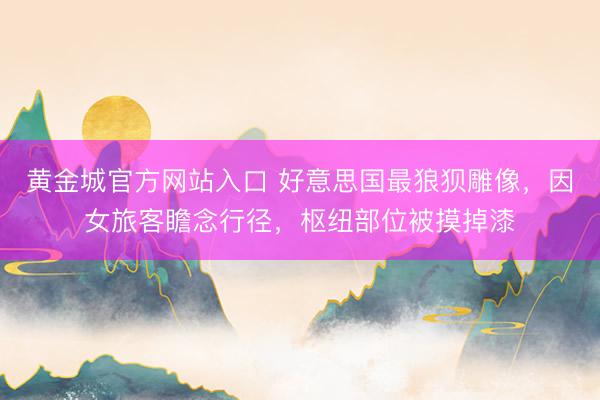 黄金城官方网站入口 好意思国最狼狈雕像，因女旅客瞻念行径，枢纽部位被摸掉漆
