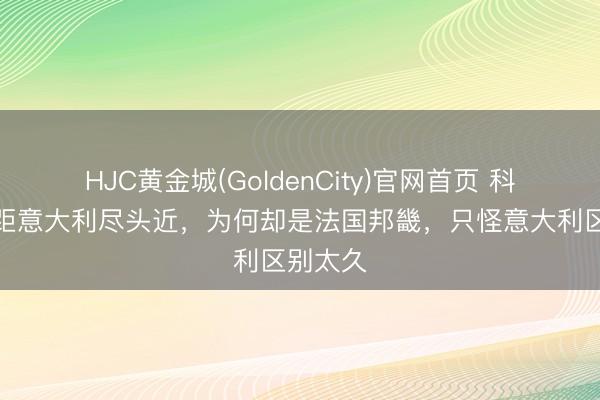 HJC黄金城(GoldenCity)官网首页 科西嘉岛距意大利尽头近，为何却是法国邦畿，只怪意大利区别太久