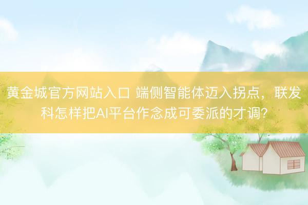 黄金城官方网站入口 端侧智能体迈入拐点，联发科怎样把AI平台作念成可委派的才调？