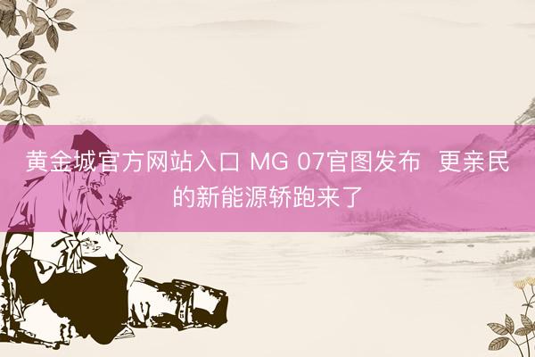 黄金城官方网站入口 MG 07官图发布  更亲民的新能源轿跑来了