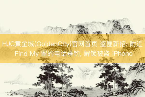 HJC黄金城(GoldenCity)官网首页 盗匪新招: 附近 Find My 留的电话垂钓， 解锁被盗 iPhone