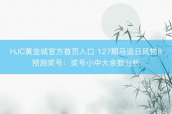 HJC黄金城官方首页入口 127期马追日风物8预测奖号：奖号小中大余数分析
