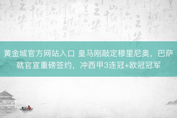黄金城官方网站入口 皇马刚敲定穆里尼奥，巴萨就官宣重磅签约，冲西甲3连冠+欧冠冠军