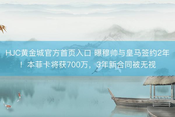 HJC黄金城官方首页入口 曝穆帅与皇马签约2年!本菲卡将获700万,3年新合同被无视