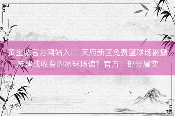 黄金城官方网站入口 天府新区免费篮球场被撤废建成收费的冰球场馆？官方：部分属实