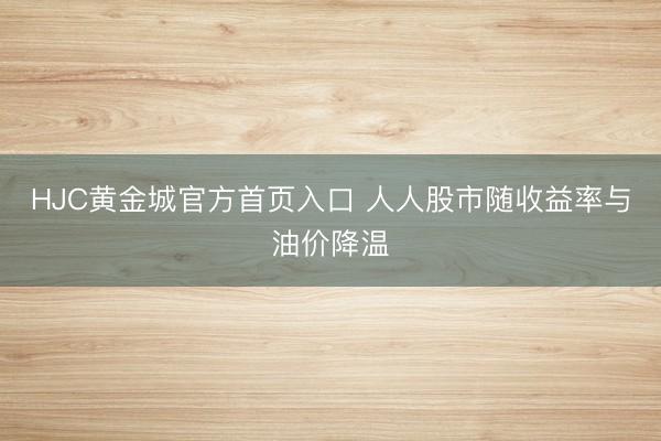 HJC黄金城官方首页入口 人人股市随收益率与油价降温