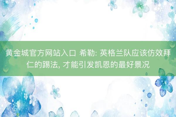 黄金城官方网站入口 希勒: 英格兰队应该仿效拜仁的踢法， 才能引发凯恩的最好景况