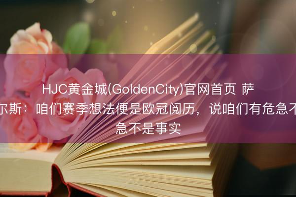HJC黄金城(GoldenCity)官网首页 萨勒马科尔斯：咱们赛季想法便是欧冠阅历，说咱们有危急不是事实