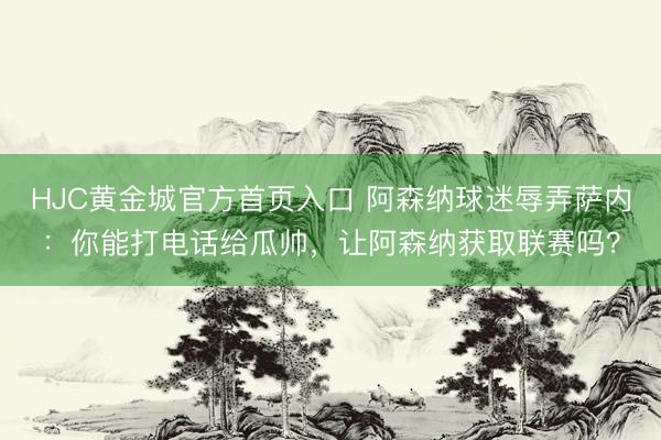 HJC黄金城官方首页入口 阿森纳球迷辱弄萨内：你能打电话给瓜帅，让阿森纳获取联赛吗？