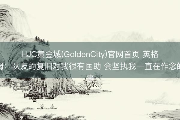 HJC黄金城(GoldenCity)官网首页 英格拉姆：队友的复旧对我很有匡助 会坚执我一直在作念的事