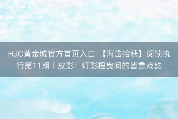 HJC黄金城官方首页入口 【海岱拾获】阅读执行第11期丨皮影：灯影摇曳间的皆鲁戏韵