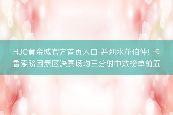HJC黄金城官方首页入口 并列水花伯仲! 卡鲁索跻因素区决赛场均三分射中数榜单前五