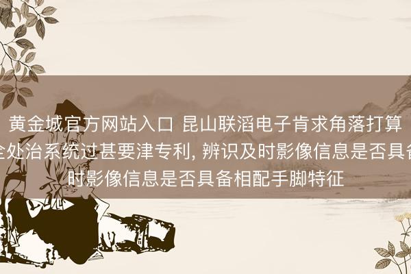 黄金城官方网站入口 昆山联滔电子肯求角落打算设备、智能安全处治系统过甚要津专利， 辨识及时影像信息是否具备相配手脚特征