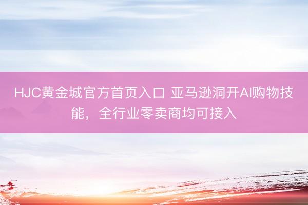 HJC黄金城官方首页入口 亚马逊洞开AI购物技能，全行业零卖商均可接入
