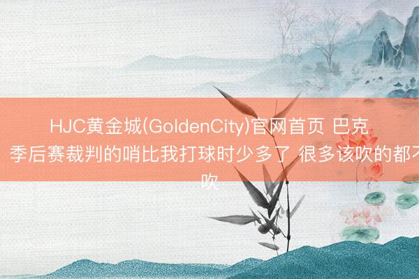 HJC黄金城(GoldenCity)官网首页 巴克利：季后赛裁判的哨比我打球时少多了 很多该吹的都不吹