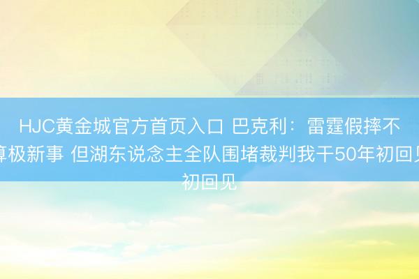 HJC黄金城官方首页入口 巴克利：雷霆假摔不算极新事 但湖东说念主全队围堵裁判我干50年初回见