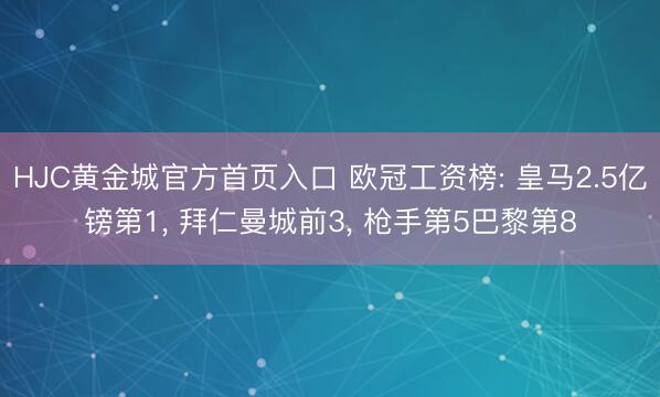 HJC黄金城官方首页入口 欧冠工资榜: 皇马2.5亿镑第1， 拜仁曼城前3， 枪手第5巴黎第8
