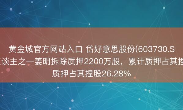 黄金城官方网站入口 岱好意思股份(603730.SH)：实控东谈主之一姜明拆除质押2200万股，累计质押占其捏股26.28%