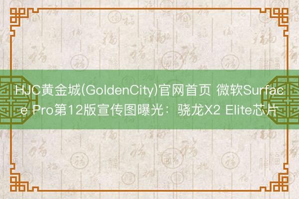 HJC黄金城(GoldenCity)官网首页 微软Surface Pro第12版宣传图曝光：骁龙X2 Elite芯片