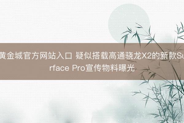 黄金城官方网站入口 疑似搭载高通骁龙X2的新款Surface Pro宣传物料曝光