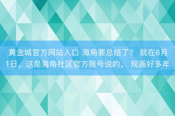 黄金城官方网站入口 海角要总结了？ 就在6月1日。这是海角社区官方账号说的。 规画好多年