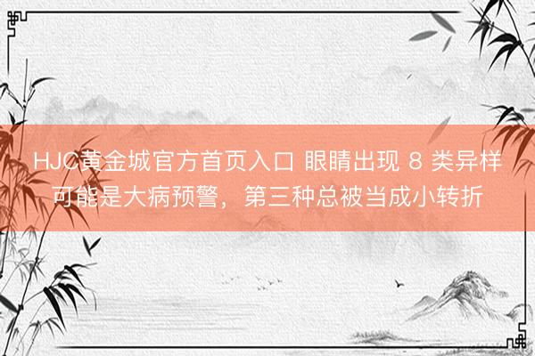 HJC黄金城官方首页入口 眼睛出现 8 类异样可能是大病预警，第三种总被当成小转折