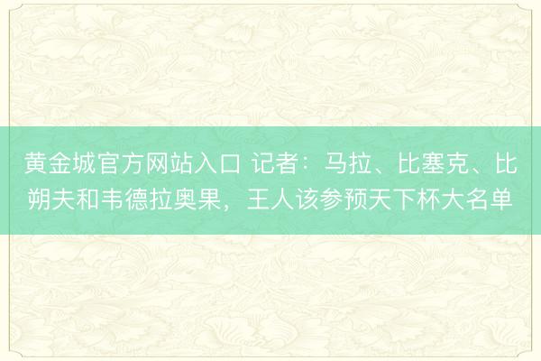 黄金城官方网站入口 记者:马拉、比塞克、比朔夫和韦德拉奥果,王人该参预天下杯大名单