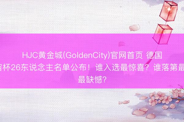 HJC黄金城(GoldenCity)官网首页 德国队宇宙杯26东说念主名单公布！谁入选最惊喜？谁落第最缺憾？