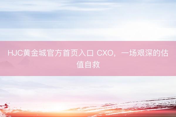 HJC黄金城官方首页入口 CXO，一场艰深的估值自救