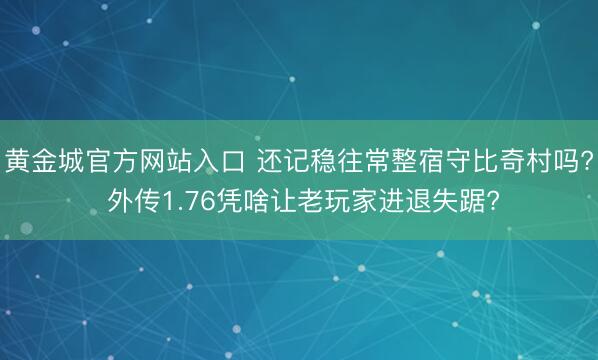 黄金城官方网站入口 还记稳往常整宿守比奇村吗? 外传1.76凭啥让老玩家进退失踞?