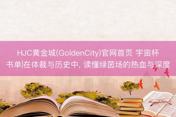 HJC黄金城(GoldenCity)官网首页 宇宙杯书单|在体裁与历史中， 读懂绿茵场的热血与深度