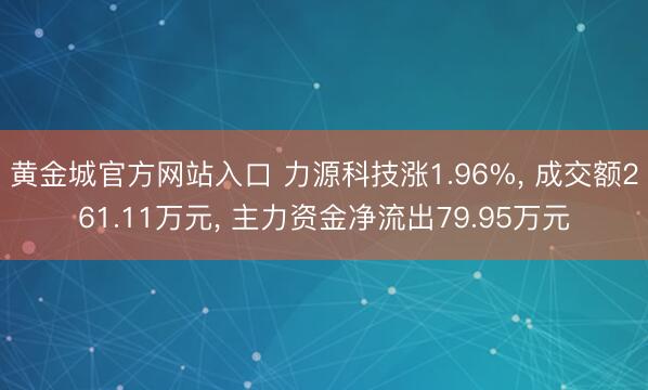 黄金城官方网站入口 力源科技涨1.96%， 成交额261.11万元， 主力资金净流出79.95万元