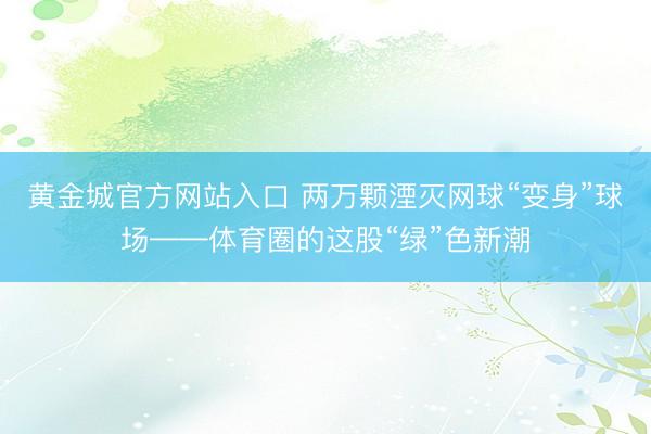 黄金城官方网站入口 两万颗湮灭网球“变身”球场——体育圈的这股“绿”色新潮