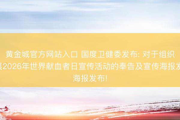 黄金城官方网站入口 国度卫健委发布: 对于组织开展2026年世界献血者日宣传活动的奉告及宣传海报发布!