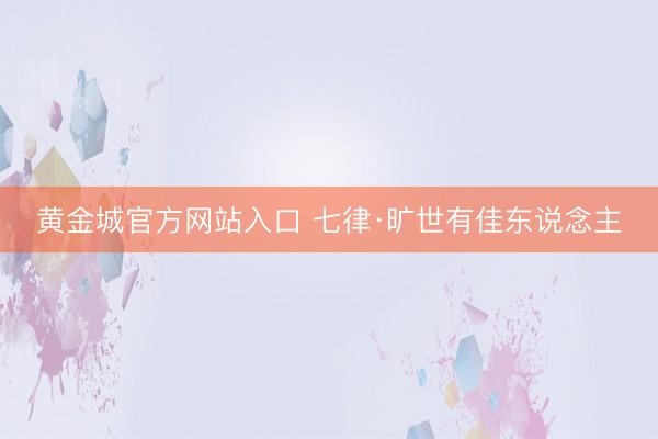 黄金城官方网站入口 七律·旷世有佳东说念主