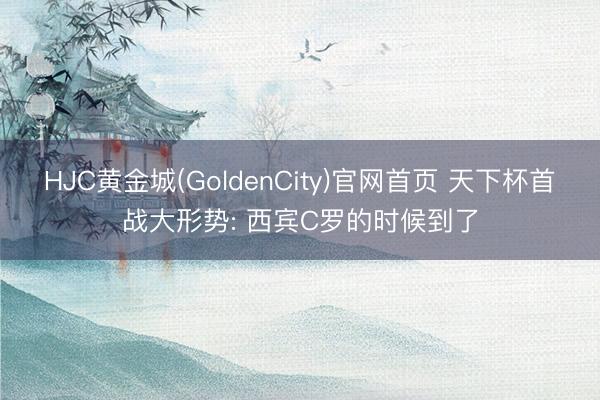 HJC黄金城(GoldenCity)官网首页 天下杯首战大形势: 西宾C罗的时候到了