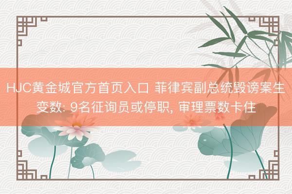 HJC黄金城官方首页入口 菲律宾副总统毁谤案生变数: 9名征询员或停职， 审理票数卡住